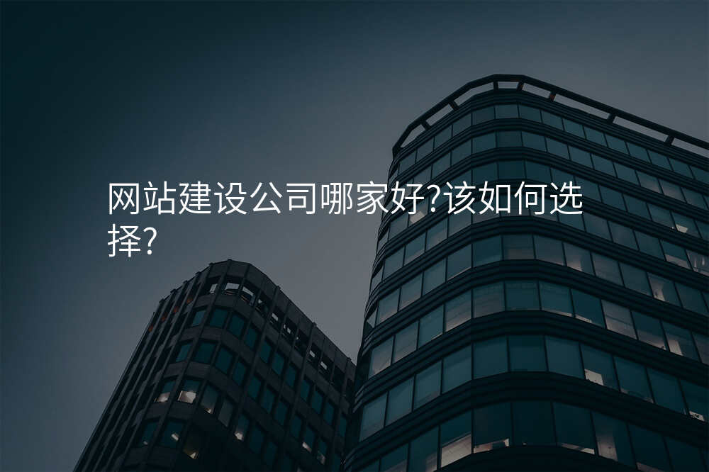 網站建(jian)設(shè)公(gōng)司哪傢(jia)好?該如何選擇?