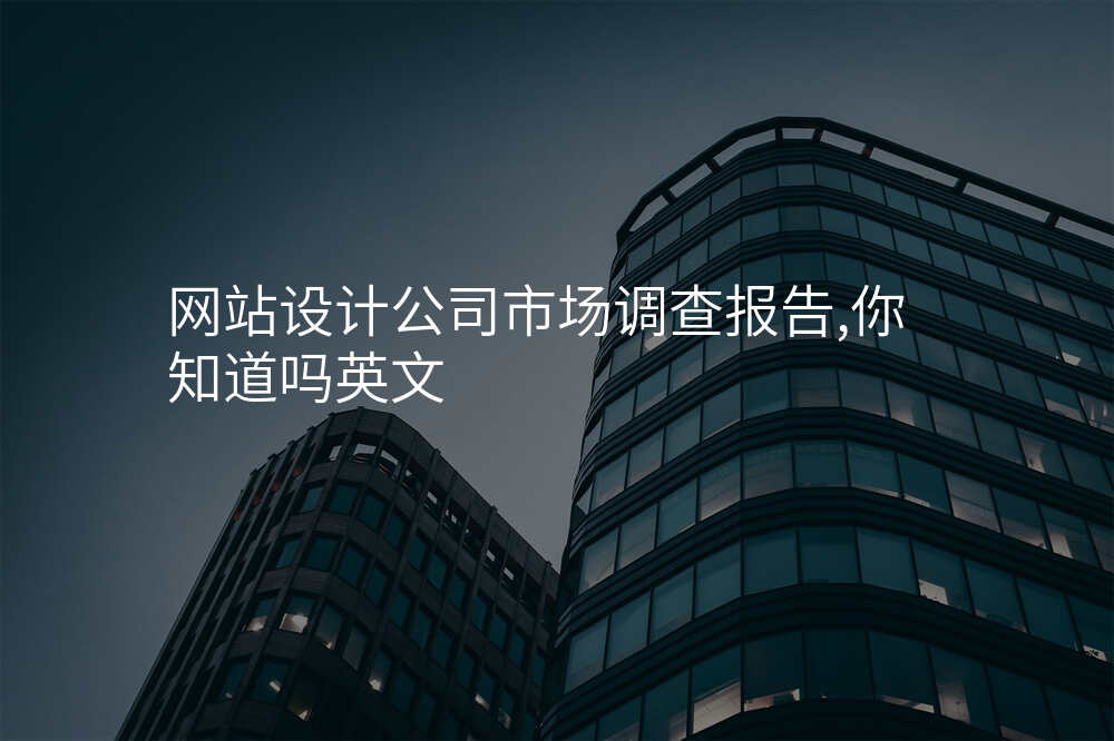 網站設(shè)計(ji)公(gōng)司市(shi)場(chang)調查報告,你知道嗎英文(wén)