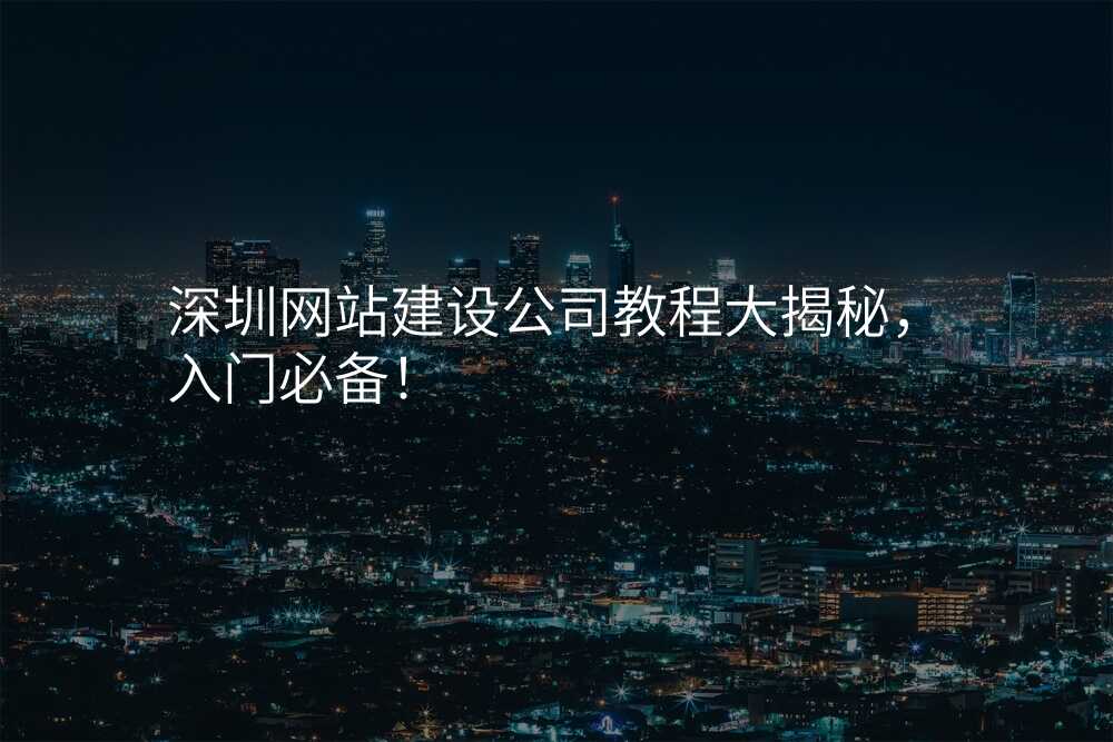 深圳網站建(jian)設(shè)公(gōng)司教程(cheng)大(da)揭秘,入們(men)必備(bei)!