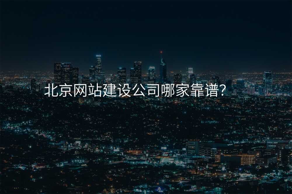 北京網站建(jian)設(shè)公(gōng)司哪傢(jia)靠譜?