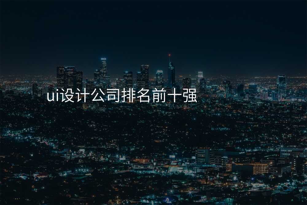 ui設(shè)計(ji)公(gōng)司排(pai)名(míng)前(qian)十強