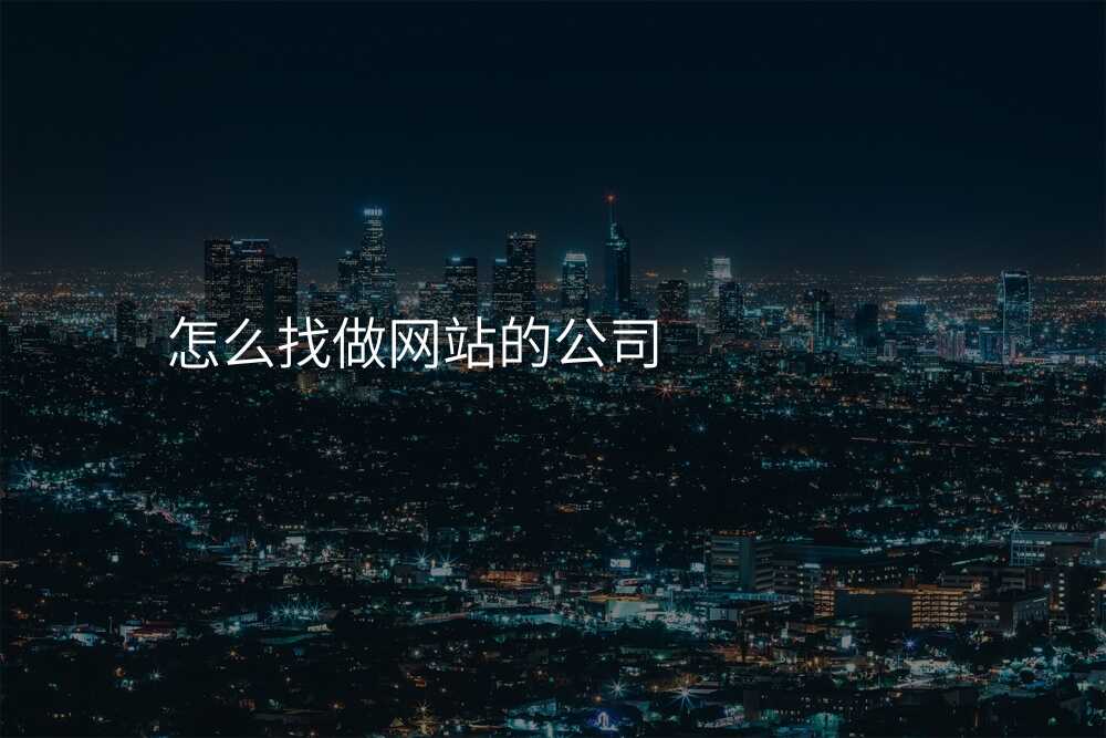 怎麽找做網站的(de)公(gōng)司
