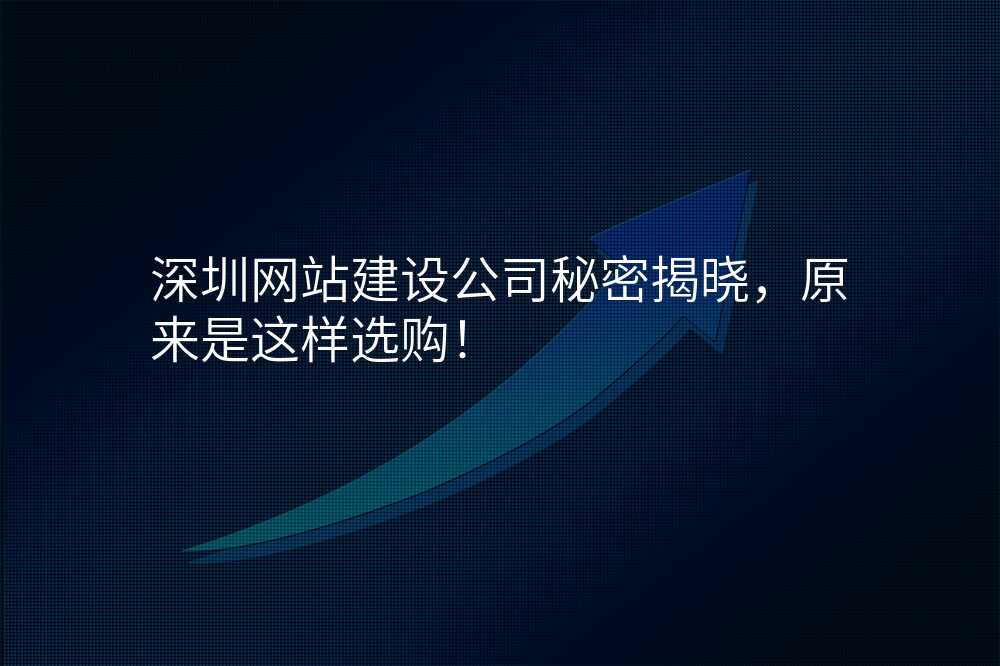 深圳網站建(jian)設(shè)公(gōng)司秘密揭曉,原來昰(shi)這樣選購(gòu)!