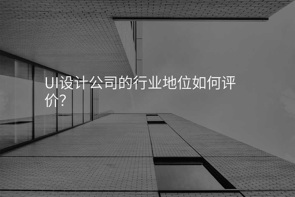 UI設(shè)計(ji)公(gōng)司的(de)行業地位如何評價?