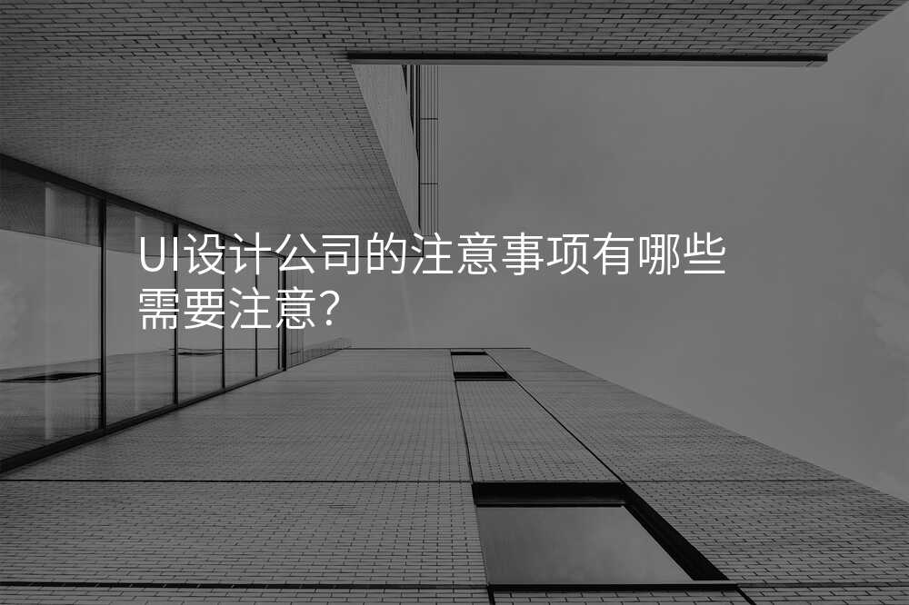 UI設(shè)計(ji)公(gōng)司的(de)注意事項(xiang)有(yǒu)哪些需要注意？