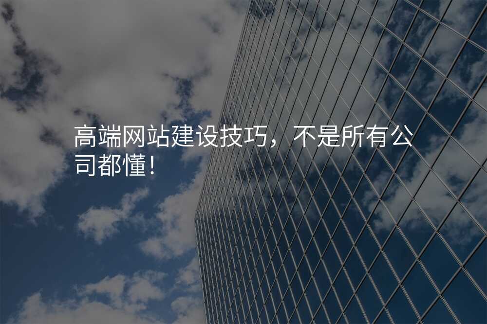 高(gao)端網站建(jian)設(shè)技(ji)巧，不昰(shi)所有(yǒu)公(gōng)司都懂！
