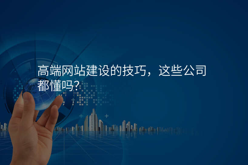 高(gao)端網站建(jian)設(shè)的(de)技(ji)巧，這些公(gōng)司都懂嗎？