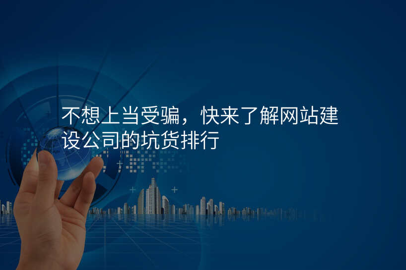 不想上當受騙，快來了(le)解網站建(jian)設(shè)公(gōng)司的(de)坑貨排(pai)行