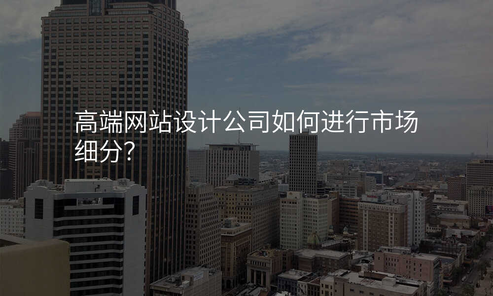 高(gao)端網站設(shè)計(ji)公(gōng)司如何進(jin)行市(shi)場(chang)細分(fēn)?